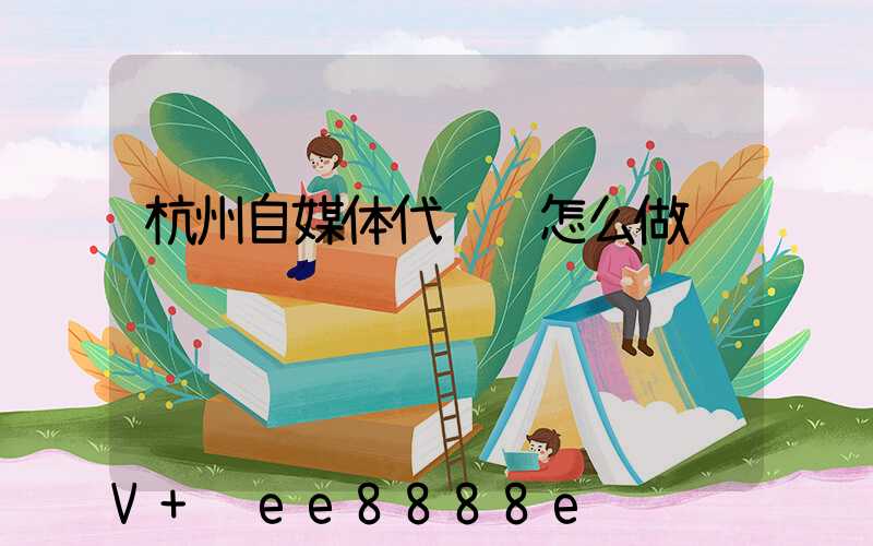 杭州自媒体代运营怎么做