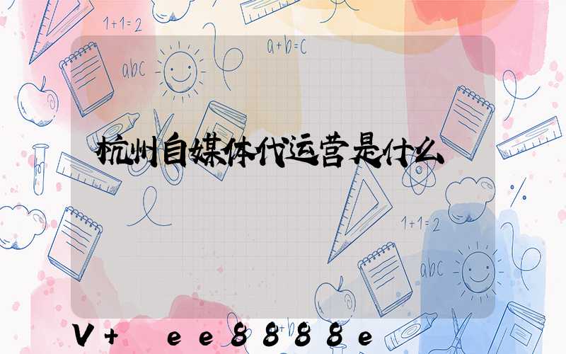 杭州自媒体代运营是什么