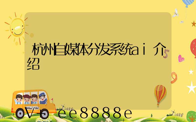 杭州自媒体分发系统ai介绍