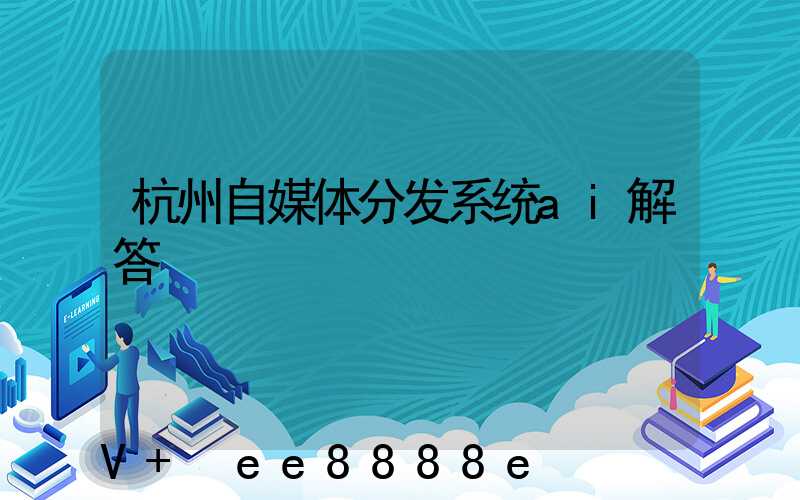 杭州自媒体分发系统ai解答