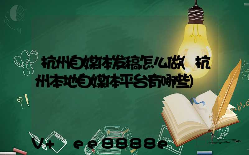 杭州自媒体发稿怎么做(杭州本地自媒体平台有哪些)