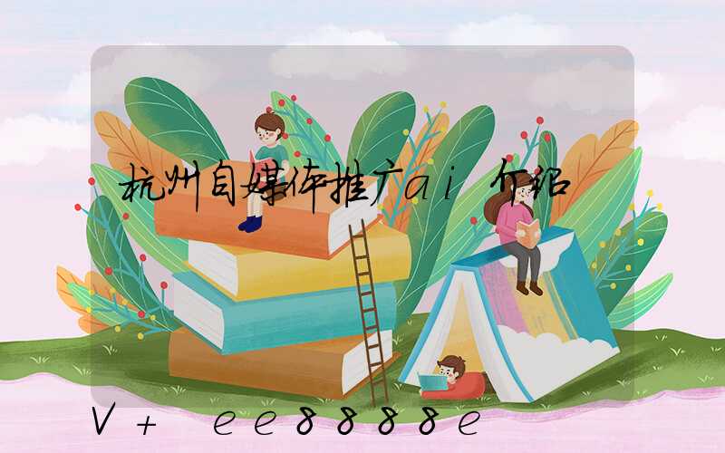杭州自媒体推广ai介绍