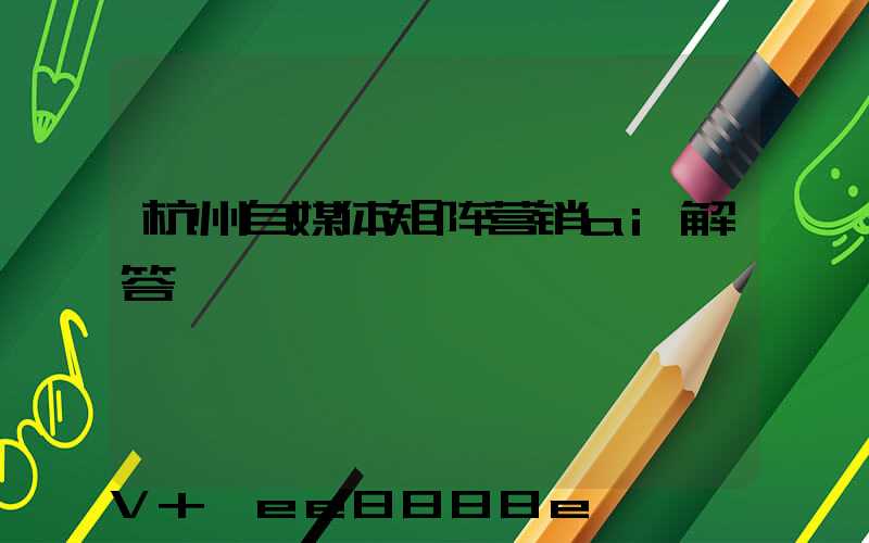 杭州自媒体矩阵营销ai解答