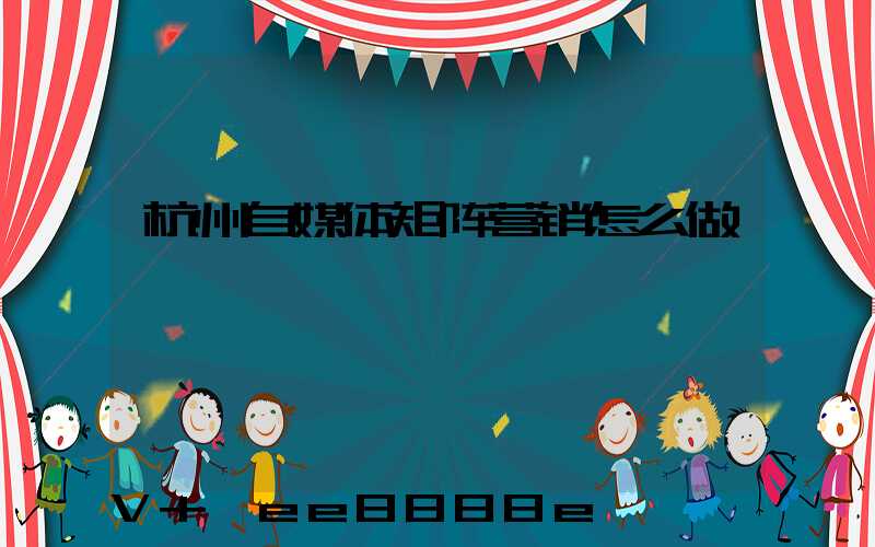 杭州自媒体矩阵营销怎么做