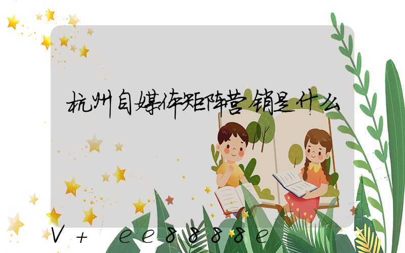 杭州自媒体矩阵营销是什么
