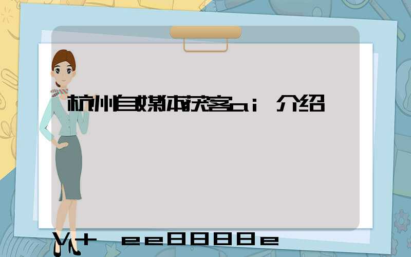 杭州自媒体获客ai介绍