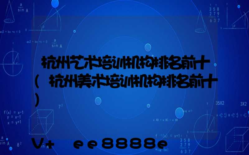 杭州艺术培训机构排名前十(杭州美术培训机构排名前十)