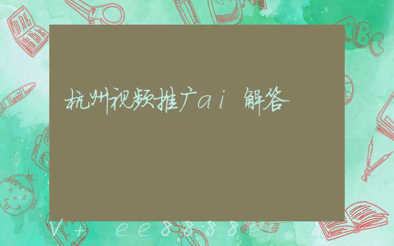杭州视频推广ai解答