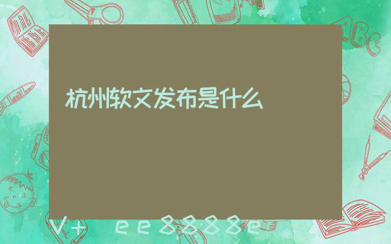 杭州软文发布是什么