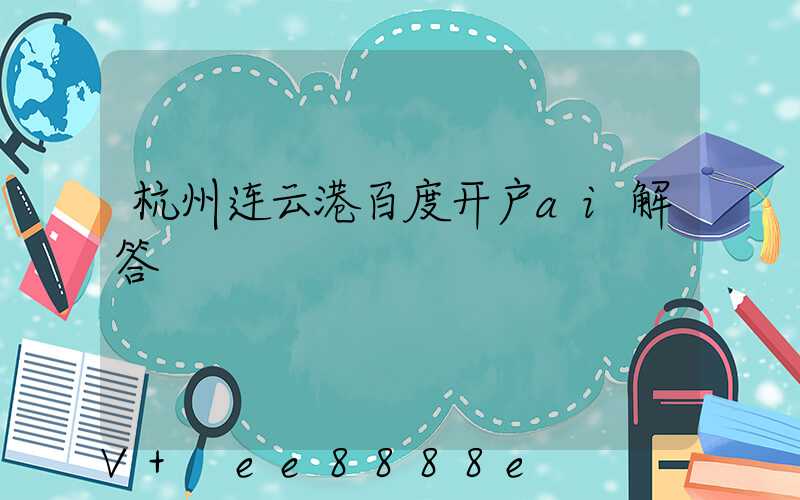 杭州连云港百度开户ai解答