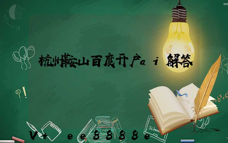 杭州鞍山百度开户ai解答