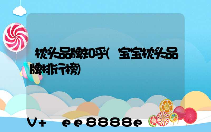 枕头品牌知乎(宝宝枕头品牌排行榜)