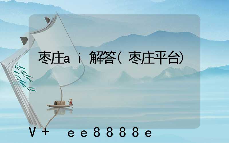 枣庄ai解答(枣庄平台)