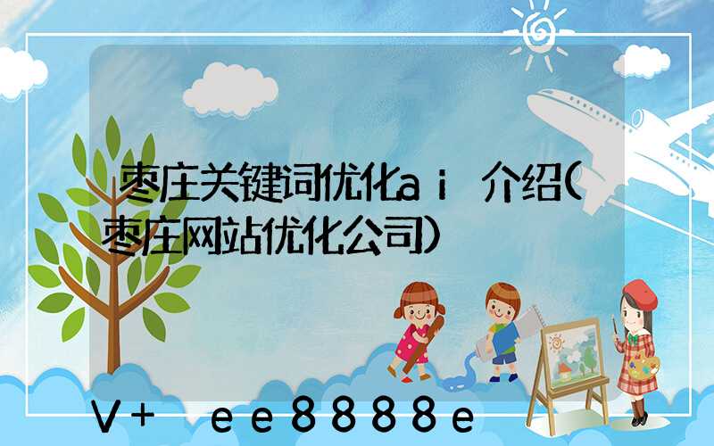枣庄关键词优化ai介绍(枣庄网站优化公司)