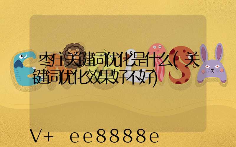 枣庄关键词优化是什么(关键词优化效果好不好)