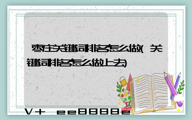 枣庄关键词排名怎么做(关键词排名怎么做上去)