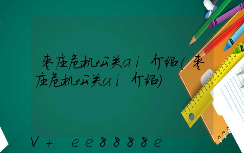 枣庄危机公关ai介绍(枣庄危机公关ai介绍)