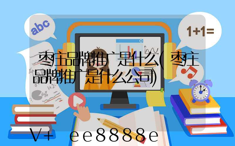 枣庄品牌推广是什么(枣庄品牌推广是什么公司)
