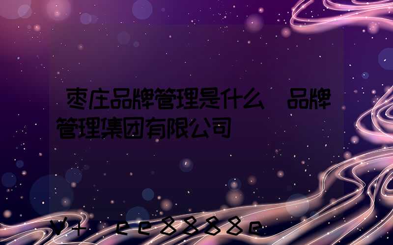 枣庄品牌管理是什么(品牌管理集团有限公司)