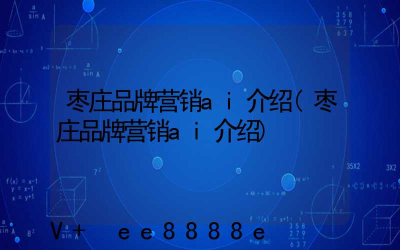 枣庄品牌营销ai介绍(枣庄品牌营销ai介绍)