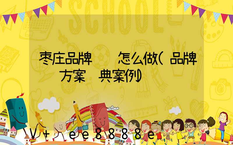枣庄品牌营销怎么做(品牌营销方案经典案例)