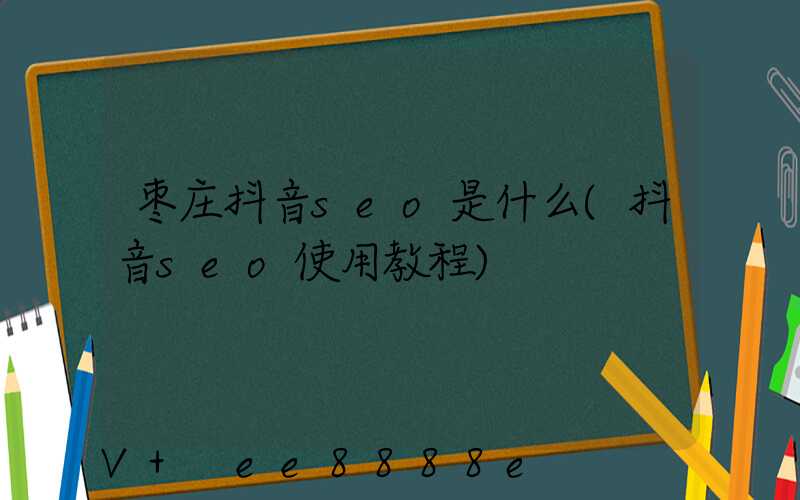 枣庄抖音seo是什么(抖音seo使用教程)