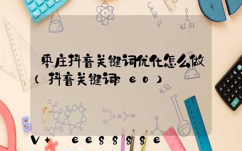 枣庄抖音关键词优化怎么做(抖音关键词seo)