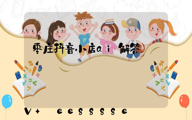 枣庄抖音小店ai解答