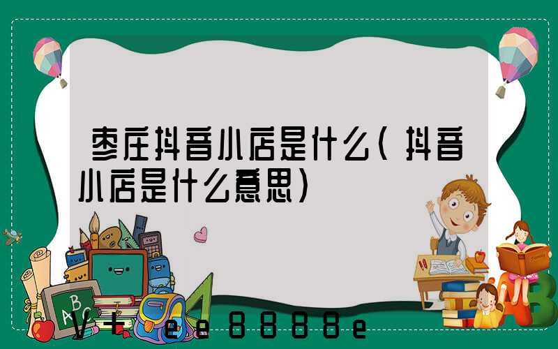 枣庄抖音小店是什么(抖音小店是什么意思)