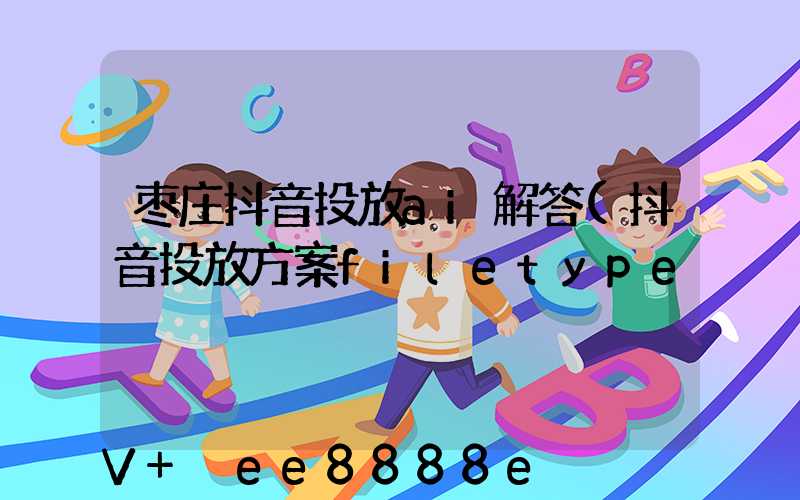枣庄抖音投放ai解答(抖音投放方案filetype