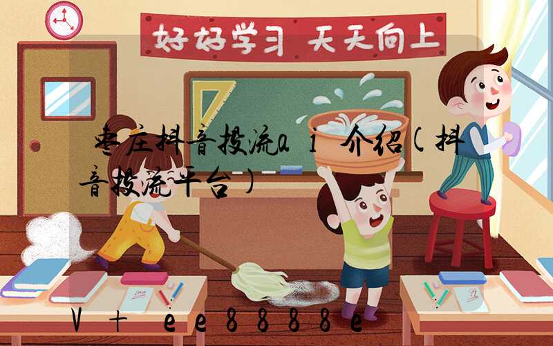 枣庄抖音投流ai介绍(抖音投流平台)