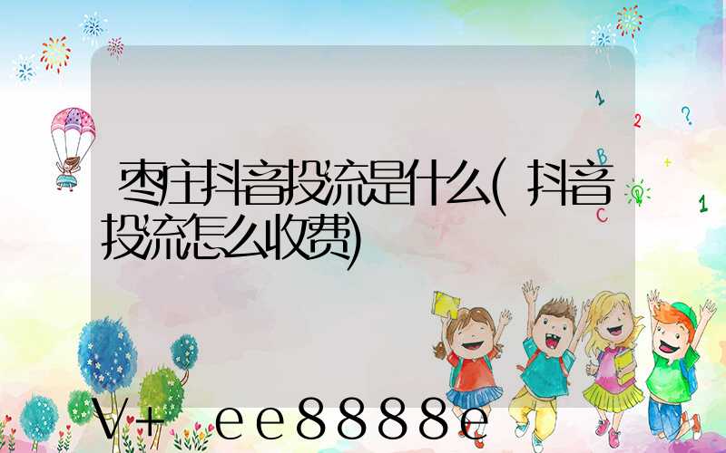 枣庄抖音投流是什么(抖音投流怎么收费)