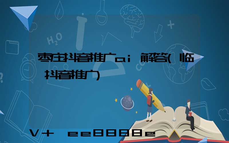 枣庄抖音推广ai解答(临沂抖音推广)