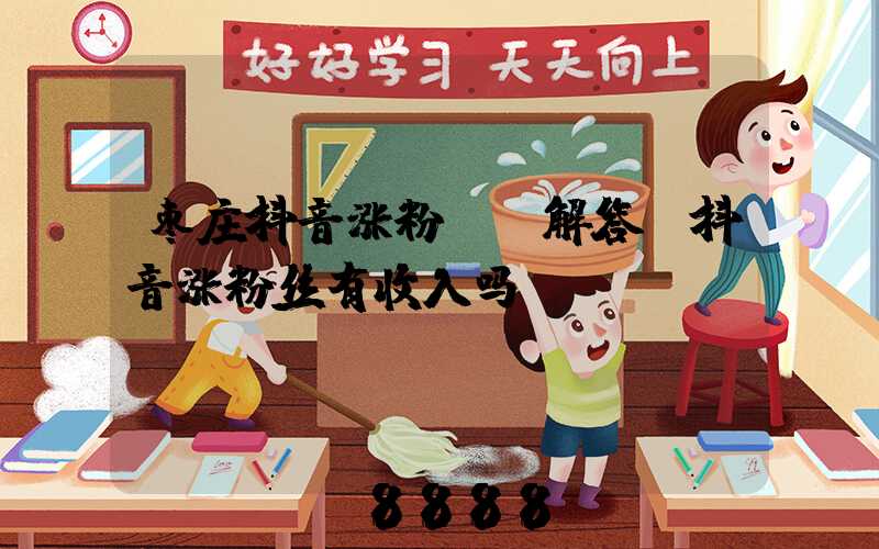 枣庄抖音涨粉ai解答(抖音涨粉丝有收入吗)