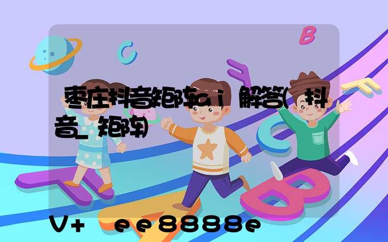 枣庄抖音矩阵ai解答(抖音_矩阵)