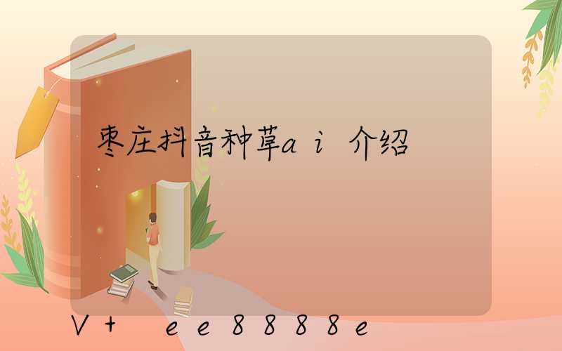 枣庄抖音种草ai介绍