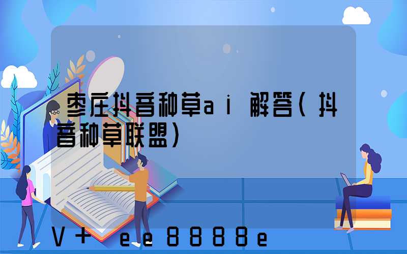 枣庄抖音种草ai解答(抖音种草联盟)