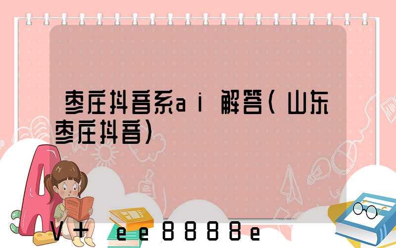 枣庄抖音系ai解答(山东枣庄抖音)