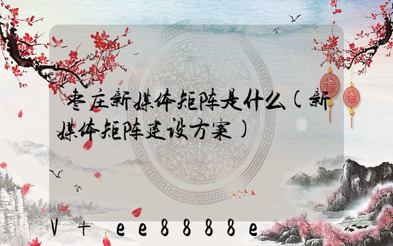 枣庄新媒体矩阵是什么(新媒体矩阵建设方案)