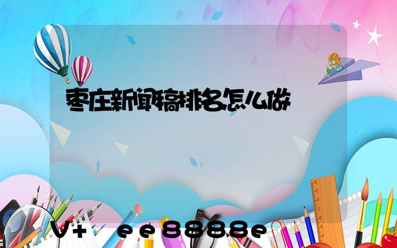 枣庄新闻稿排名怎么做