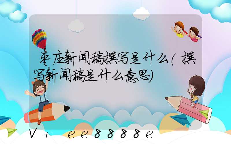 枣庄新闻稿撰写是什么(撰写新闻稿是什么意思)