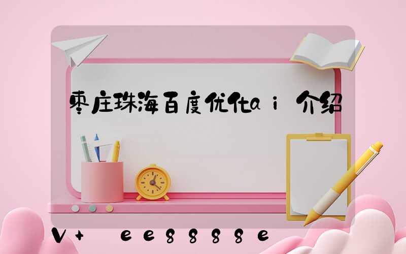 枣庄珠海百度优化ai介绍