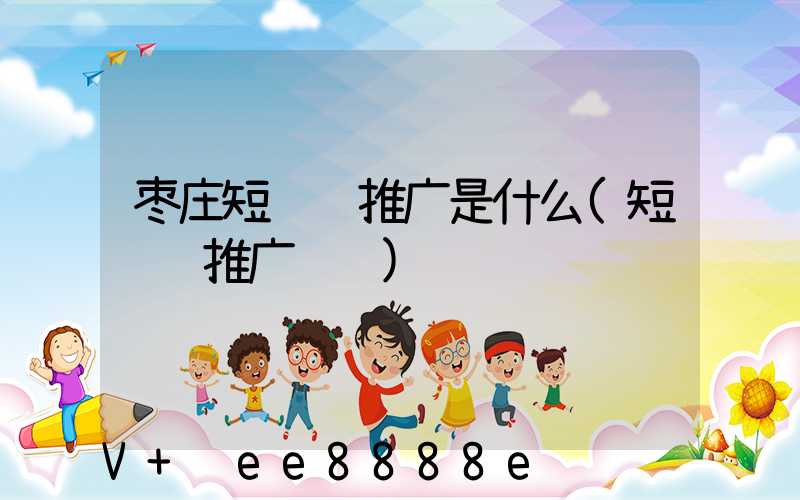 枣庄短视频推广是什么(短视频推广视频)