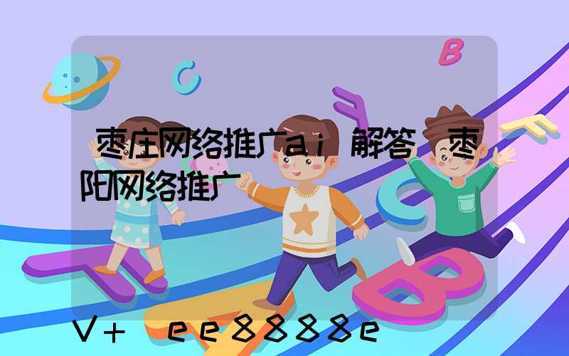 枣庄网络推广ai解答(枣阳网络推广)