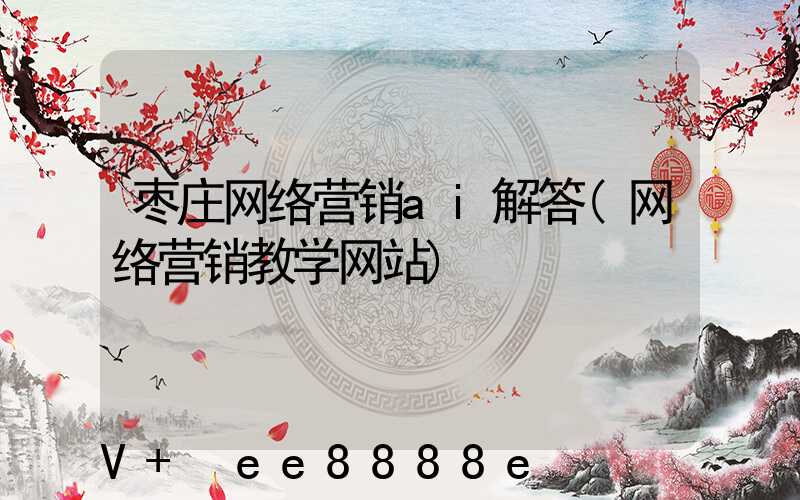 枣庄网络营销ai解答(网络营销教学网站)