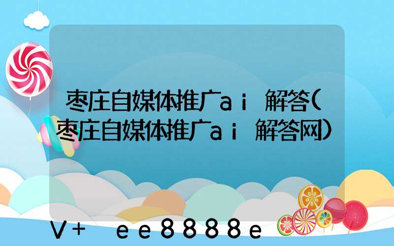 枣庄自媒体推广ai解答(枣庄自媒体推广ai解答网)