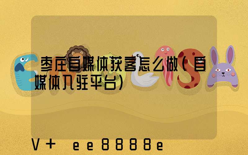 枣庄自媒体获客怎么做(自媒体入驻平台)