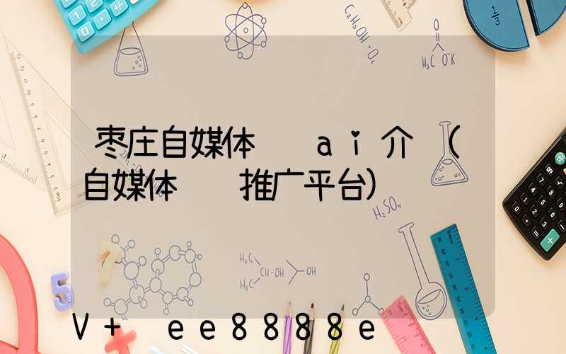 枣庄自媒体营销ai介绍(自媒体营销推广平台)