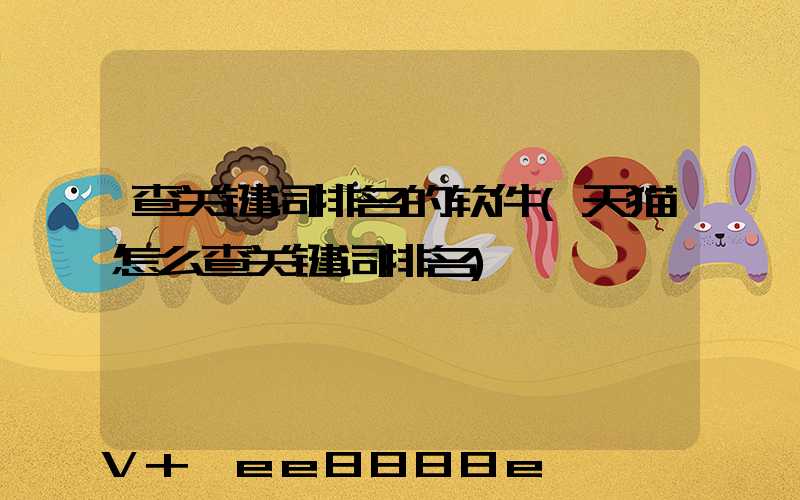 查关键词排名的软件(天猫怎么查关键词排名)