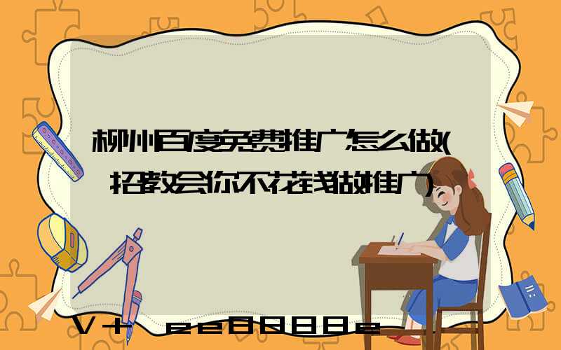 柳州百度免费推广怎么做(一招教会你不花钱做推广)